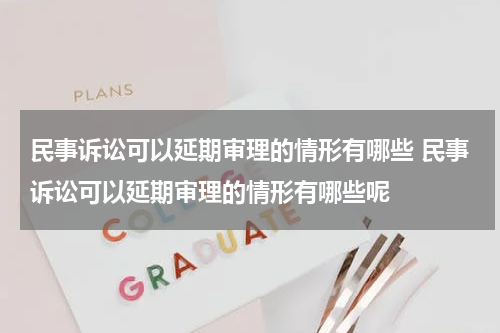 民事诉讼可以延期审理的情形有哪些 民事诉讼可以延期审理的情形有哪些呢