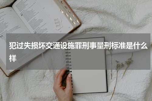 犯过失损坏交通设施罪刑事量刑标准是什么样