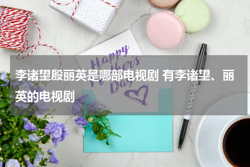 李诸望殷丽英是哪部电视剧 有李诸望、丽英的电视剧