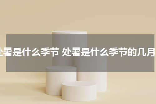 处暑是什么季节 处暑是什么季节的几月