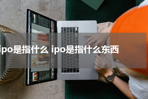 ipo是指什么 ipo是指什么东西