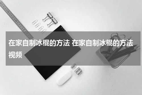 在家自制冰棍的方法 在家自制冰棍的方法视频