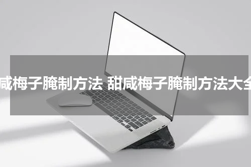 甜咸梅子腌制方法 甜咸梅子腌制方法大全