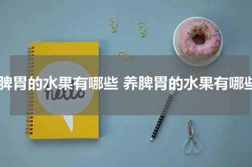 补脾胃的水果有哪些 养脾胃的水果有哪些