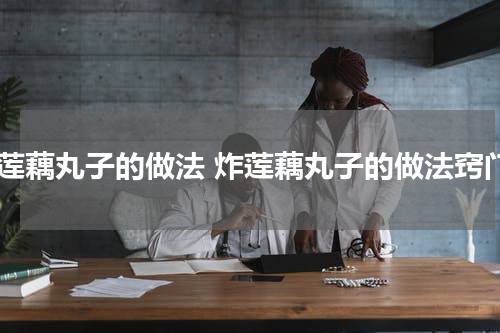炸莲藕丸子的做法 炸莲藕丸子的做法窍门