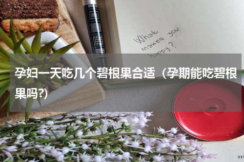 孕妇一天吃几个碧根果合适（孕期能吃碧根果吗?）