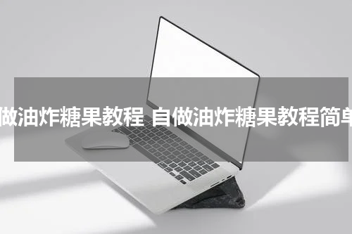 自做油炸糖果教程 自做油炸糖果教程简单