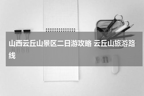 山西云丘山景区二日游攻略 云丘山旅游路线
