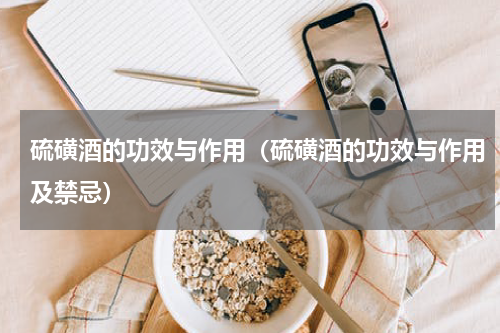 硫磺酒的功效与作用（硫磺酒的功效与作用及禁忌）