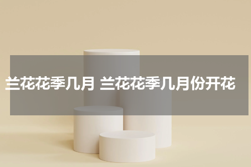 兰花花季几月 兰花花季几月份开花