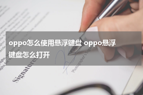 oppo怎么使用悬浮键盘 oppo悬浮键盘怎么打开
