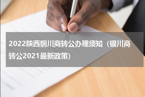 2022陕西铜川商转公办理须知（银川商转公2021最新政策）