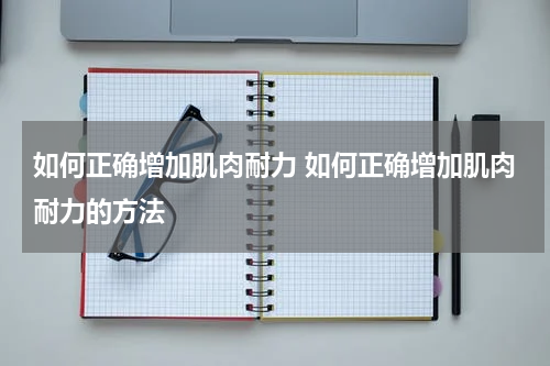 如何正确增加肌肉耐力 如何正确增加肌肉耐力的方法