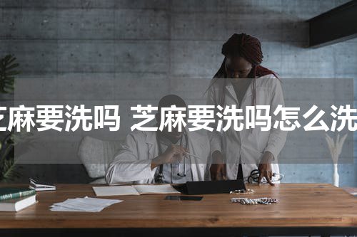 芝麻要洗吗 芝麻要洗吗怎么洗