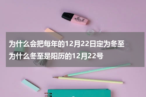 为什么会把每年的12月22日定为冬至 为什么冬至是阳历的12月22号