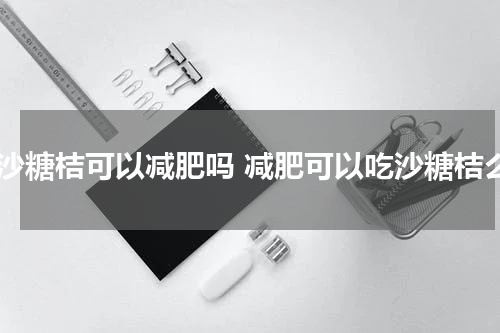 吃沙糖桔可以减肥吗 减肥可以吃沙糖桔么