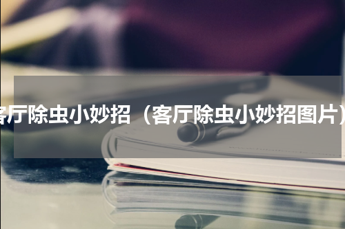 客厅除虫小妙招（客厅除虫小妙招图片）