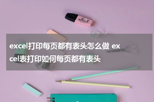 excel打印每页都有表头怎么做 excel表打印如何每页都有表头