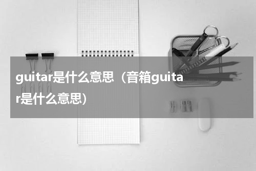 guitar是什么意思（音箱guitar是什么意思）