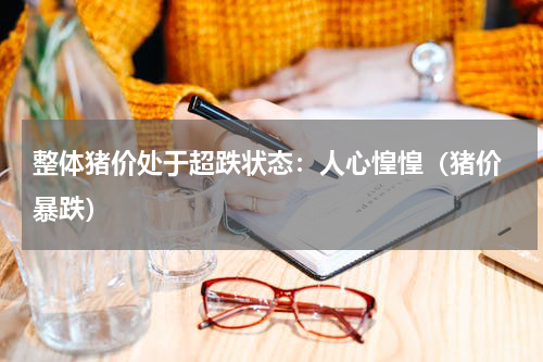整体猪价处于超跌状态：人心惶惶（猪价 暴跌）