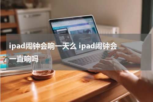 ipad闹钟会响一天么 ipad闹钟会一直响吗