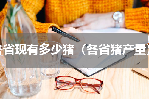 各省现有多少猪（各省猪产量）