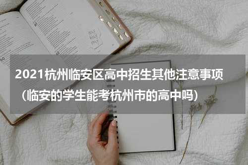 2021杭州临安区高中招生其他注意事项（临安的学生能考杭州市的高中吗）