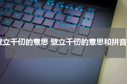 壁立千仞的意思 壁立千仞的意思和拼音