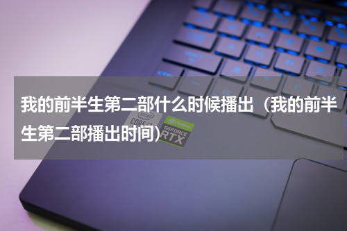我的前半生第二部什么时候播出（我的前半生第二部播出时间）