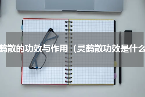 白鹤散的功效与作用（灵鹤散功效是什么）