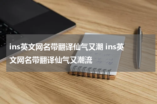 ins英文网名带翻译仙气又潮 ins英文网名带翻译仙气又潮流