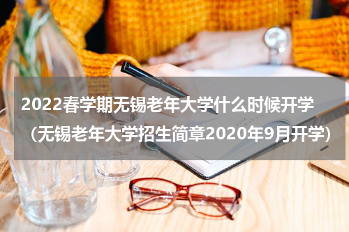 2022春学期无锡老年大学什么时候开学（无锡老年大学招生简章2020年9月开学）