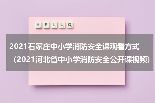 2021石家庄中小学消防安全课观看方式（2021河北省中小学消防安全公开课视频）