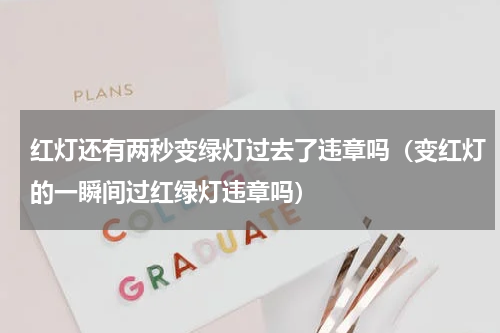 红灯还有两秒变绿灯过去了违章吗（变红灯的一瞬间过红绿灯违章吗）