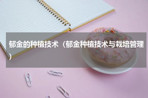 郁金的种植技术（郁金种植技术与栽培管理）