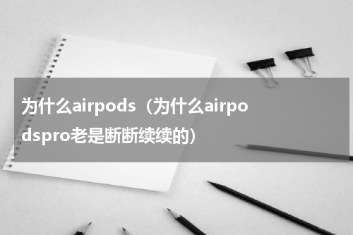 为什么airpods（为什么airpodspro老是断断续续的）