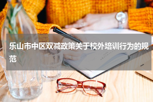 乐山市中区双减政策关于校外培训行为的规范