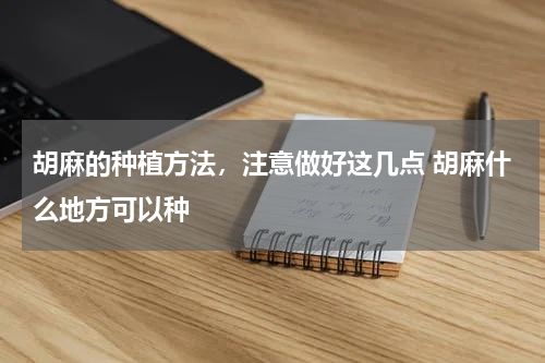 胡麻的种植方法，注意做好这几点 胡麻什么地方可以种