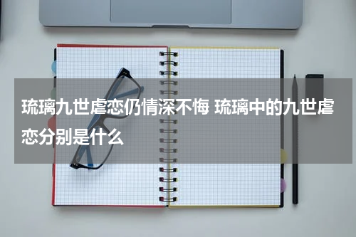 琉璃九世虐恋仍情深不悔 琉璃中的九世虐恋分别是什么