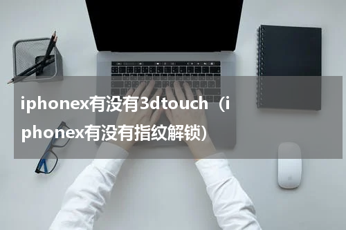 iphonex有没有3dtouch（iphonex有没有指纹解锁）