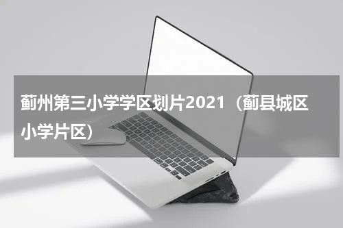 蓟州第三小学学区划片2021（蓟县城区小学片区）