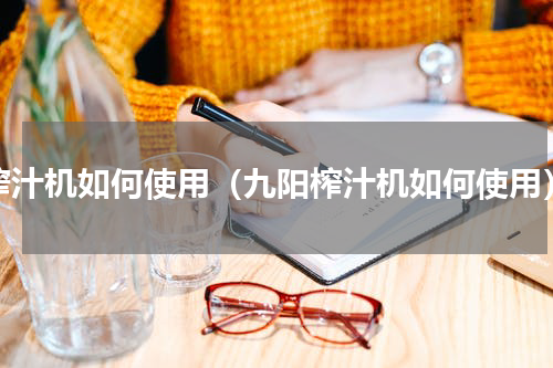 榨汁机如何使用（九阳榨汁机如何使用）