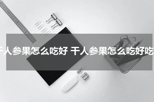 干人参果怎么吃好 干人参果怎么吃好吃