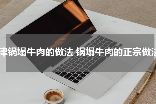天津锅塌牛肉的做法 锅塌牛肉的正宗做法
