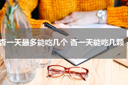 杏一天最多能吃几个 杏一天能吃几颗