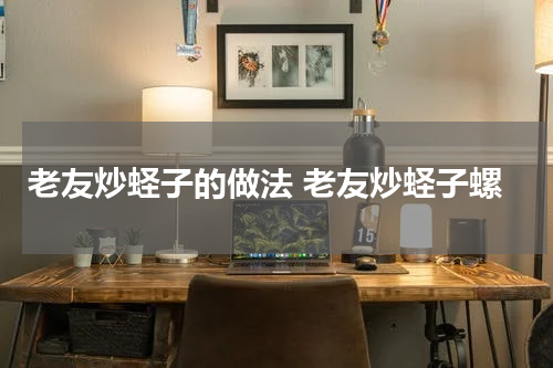 老友炒蛏子的做法 老友炒蛏子螺