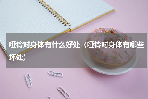 哑铃对身体有什么好处（哑铃对身体有哪些坏处）
