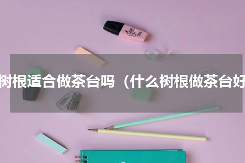 枣树根适合做茶台吗（什么树根做茶台好）