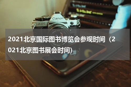 2021北京国际图书博览会参观时间（2021北京图书展会时间）