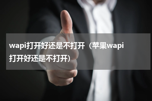 wapi打开好还是不打开（苹果wapi打开好还是不打开）